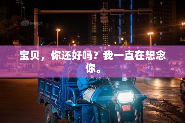 宝贝，你还好吗？我一直在想念你。
