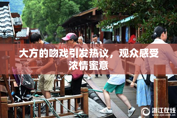 大方的吻戏引发热议，观众感受浓情蜜意