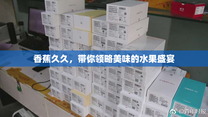 香蕉久久，带你领略美味的水果盛宴