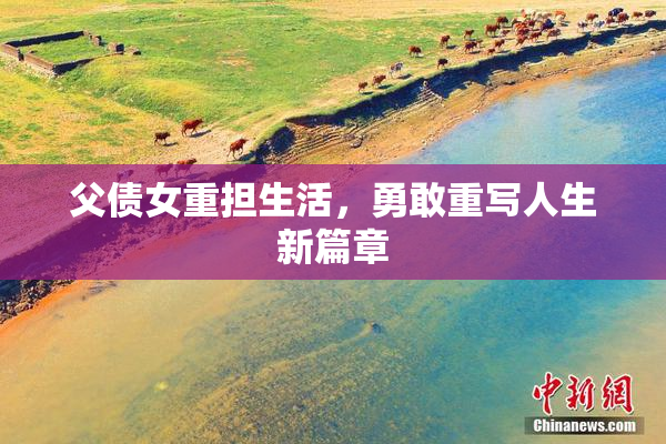 父债女重担生活，勇敢重写人生新篇章