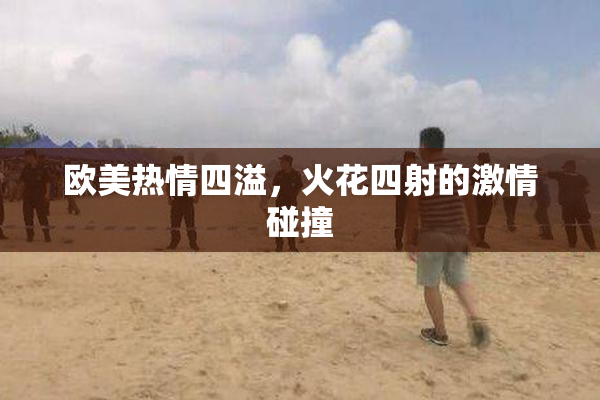 欧美热情四溢，火花四射的激情碰撞