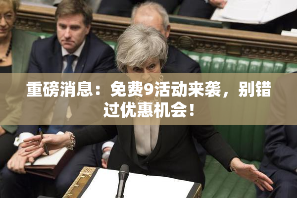 重磅消息：免费9活动来袭，别错过优惠机会！