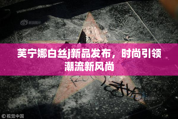 芙宁娜白丝j新品发布，时尚引领潮流新风尚