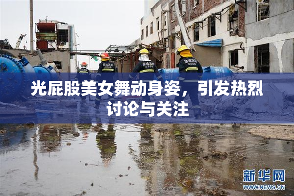 光屁股美女舞动身姿，引发热烈讨论与关注