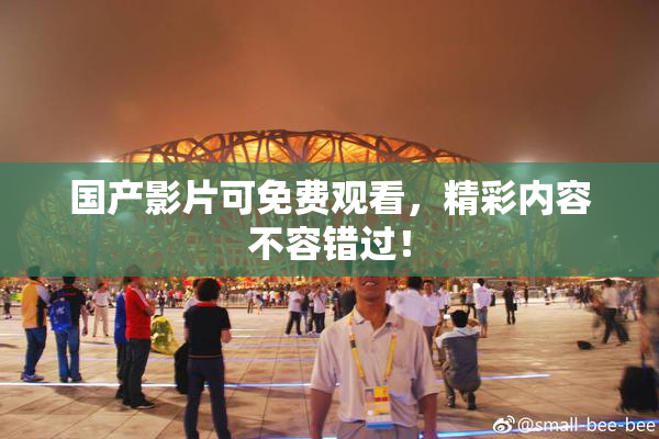 国产影片可免费观看，精彩内容不容错过！