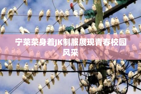 宁荣荣身着JK制服展现青春校园风采