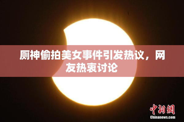 厕神偷拍美女事件引发热议，网友热衷讨论