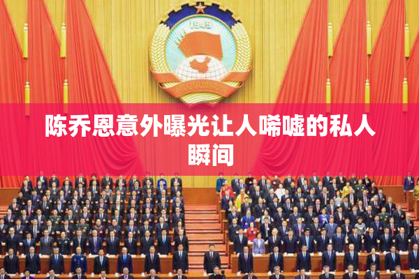 陈乔恩意外曝光让人唏嘘的私人瞬间