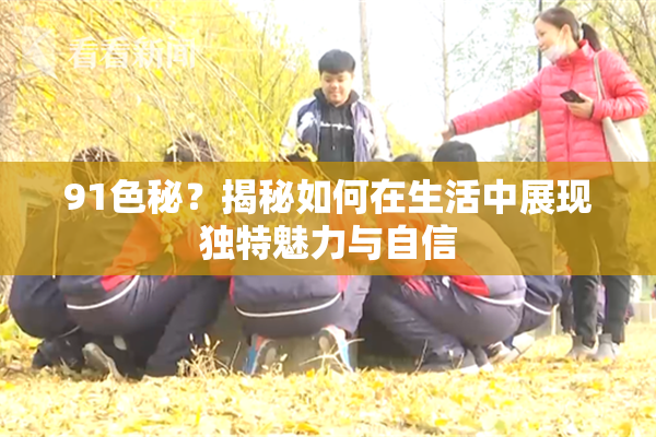 91色秘？揭秘如何在生活中展现独特魅力与自信