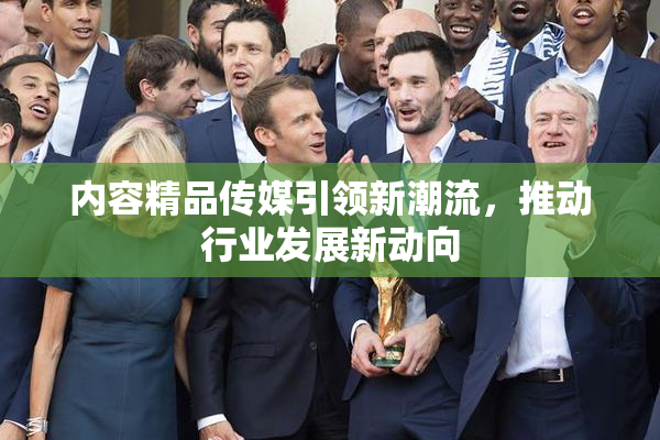 内容精品传媒引领新潮流，推动行业发展新动向