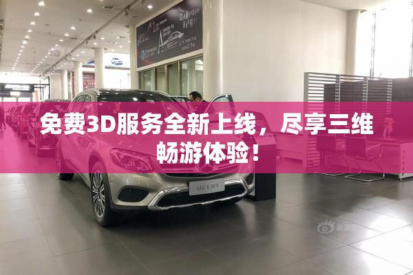 免费3D服务全新上线，尽享三维畅游体验！