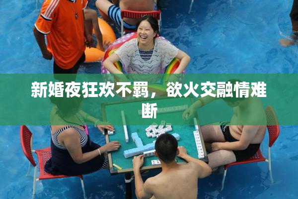 新婚夜狂欢不羁，欲火交融情难断