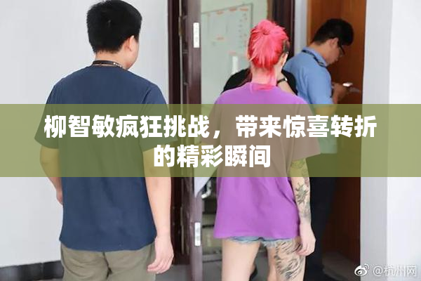 柳智敏疯狂挑战，带来惊喜转折的精彩瞬间