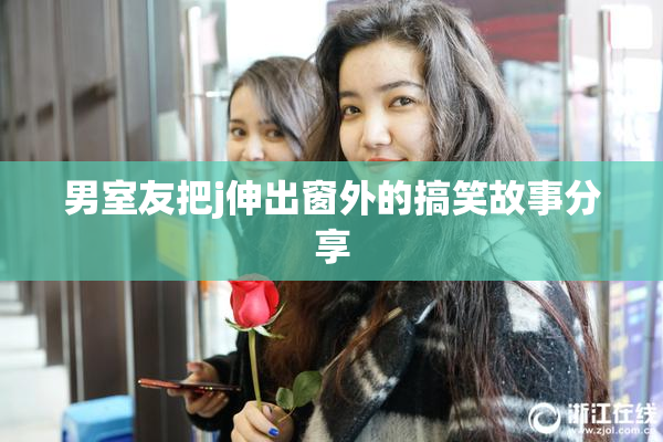 男室友把j伸出窗外的搞笑故事分享