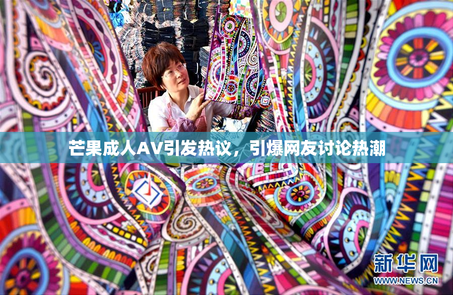 芒果成人AV引发热议，引爆网友讨论热潮