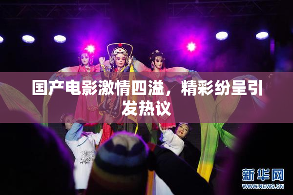 国产电影激情四溢，精彩纷呈引发热议