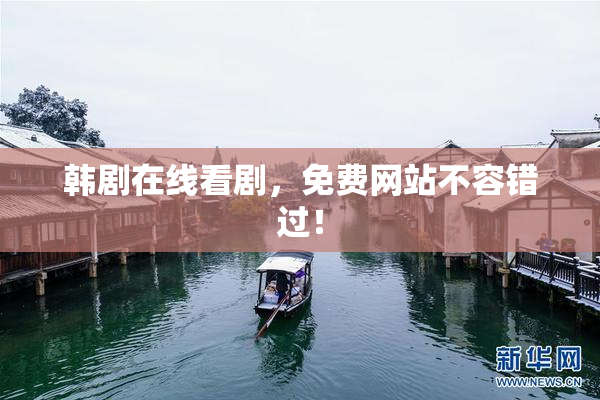 韩剧在线看剧，免费网站不容错过！