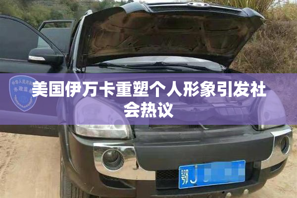 美国伊万卡重塑个人形象引发社会热议