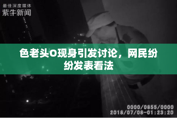 色老头O现身引发讨论，网民纷纷发表看法