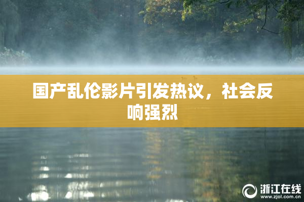 国产乱伦影片引发热议，社会反响强烈