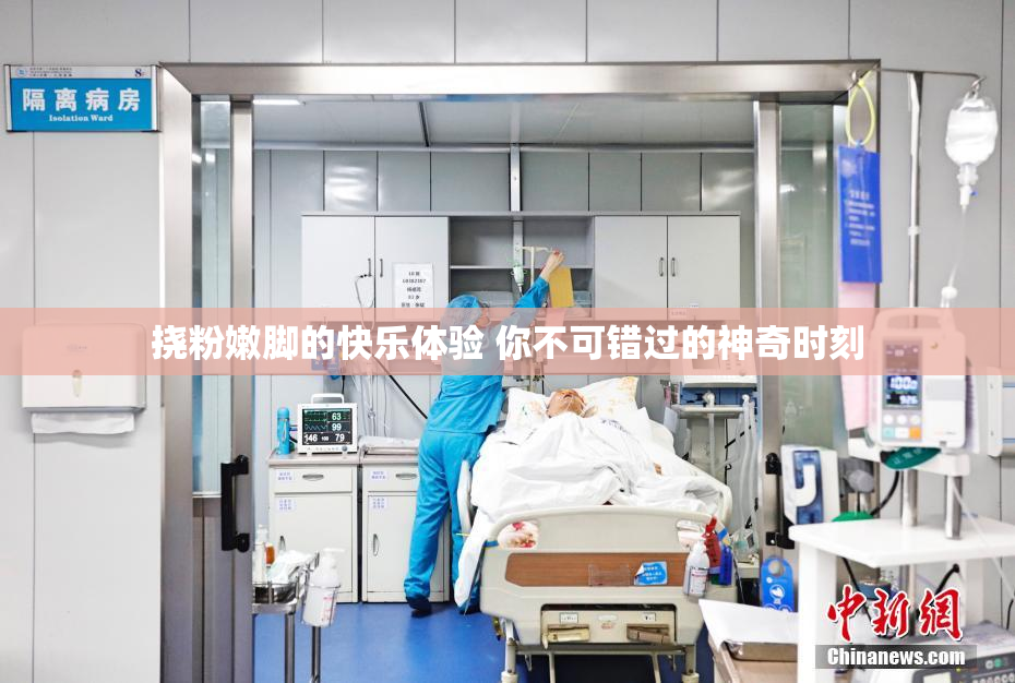 挠粉嫩脚的快乐体验 你不可错过的神奇时刻