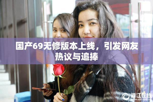 国产69无修版本上线，引发网友热议与追捧
