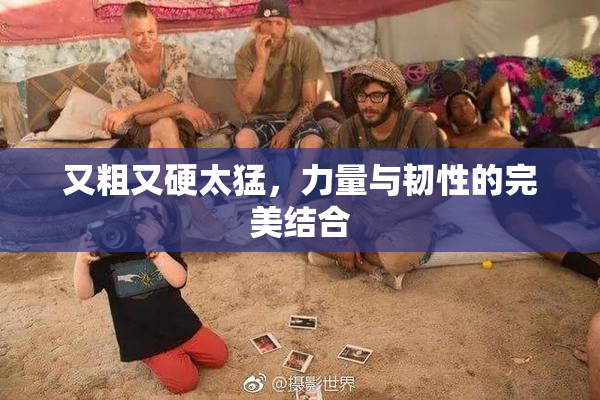 又粗又硬太猛，力量与韧性的完美结合