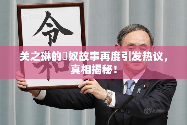 关之琳的婬奴故事再度引发热议，真相揭秘！