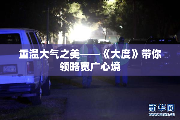 重温大气之美——《大度》带你领略宽广心境