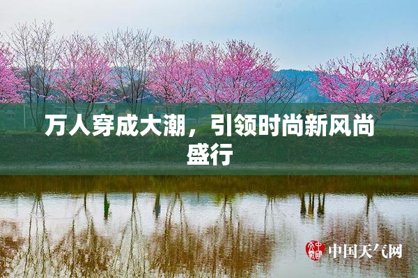 万人穿成大潮，引领时尚新风尚盛行
