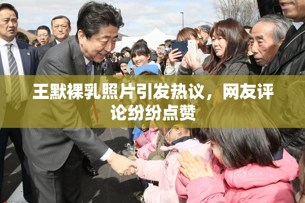 王默裸乳照片引发热议，网友评论纷纷点赞
