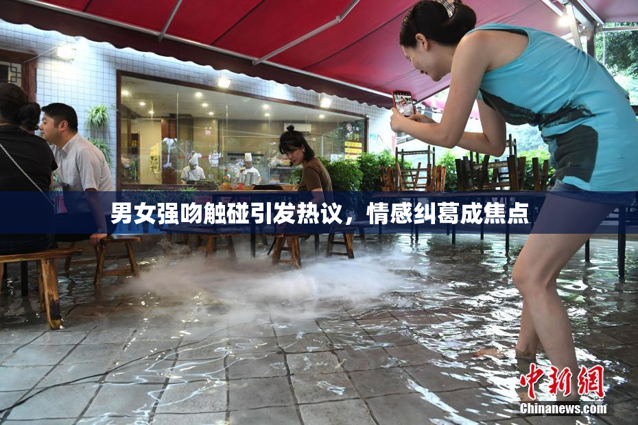 男女强吻触碰引发热议，情感纠葛成焦点