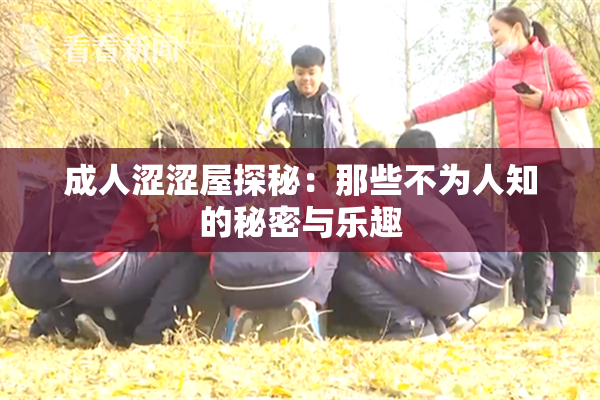 成人涩涩屋探秘：那些不为人知的秘密与乐趣