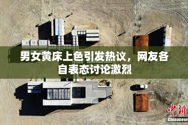 男女黄床上色引发热议，网友各自表态讨论激烈