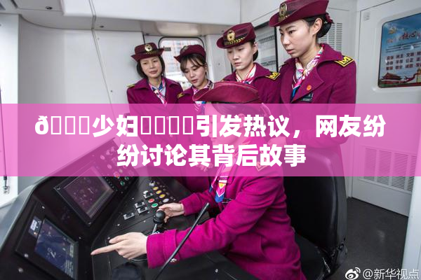 🔞少妇❌‌❌‌引发热议，网友纷纷讨论其背后故事