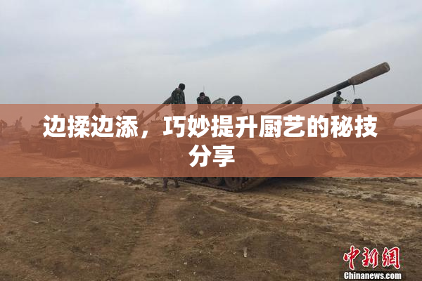 边揉边添，巧妙提升厨艺的秘技分享