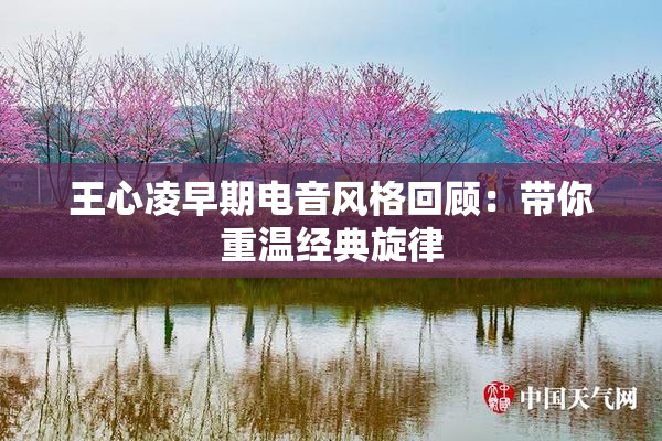 王心凌早期电音风格回顾：带你重温经典旋律