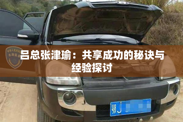 吕总张津瑜：共享成功的秘诀与经验探讨