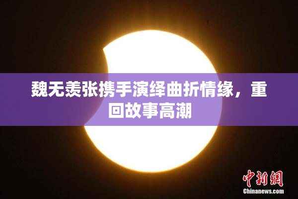 魏无羡张携手演绎曲折情缘，重回故事高潮