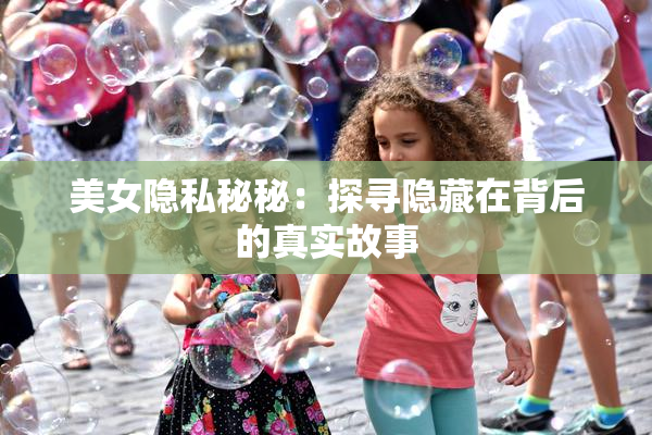 美女隐私秘秘：探寻隐藏在背后的真实故事