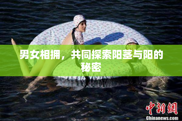 男女相拥，共同探索阳茎与阳的秘密