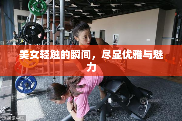 美女轻触的瞬间，尽显优雅与魅力