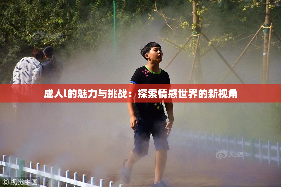 成人l的魅力与挑战：探索情感世界的新视角