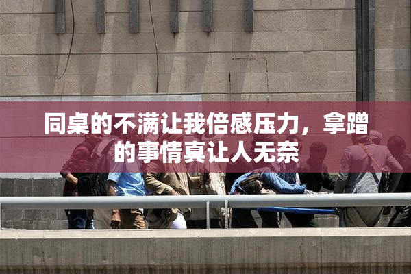 同桌的不满让我倍感压力，拿蹭的事情真让人无奈