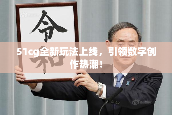 51cg全新玩法上线，引领数字创作热潮！