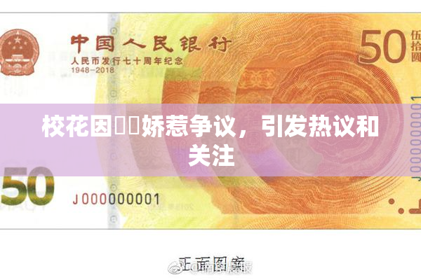 校花因❌‌娇惹争议，引发热议和关注