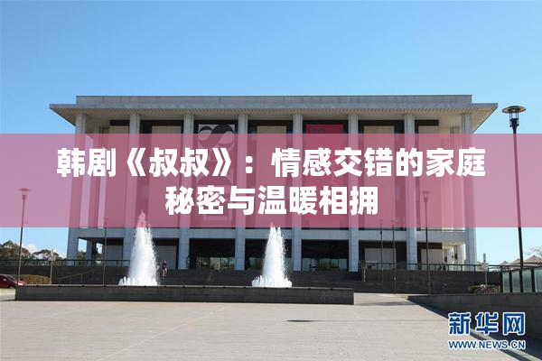 韩剧《叔叔》：情感交错的家庭秘密与温暖相拥