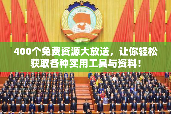 400个免费资源大放送，让你轻松获取各种实用工具与资料！