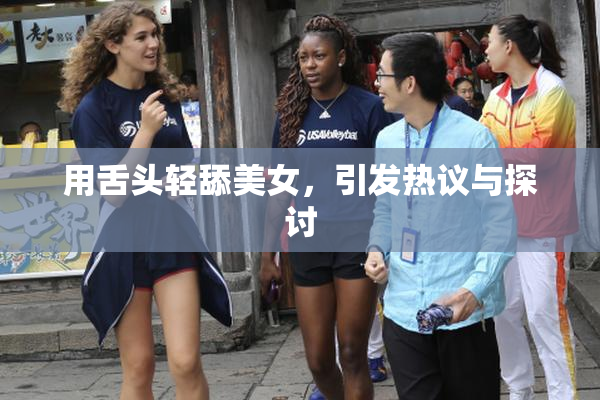 用舌头轻舔美女，引发热议与探讨