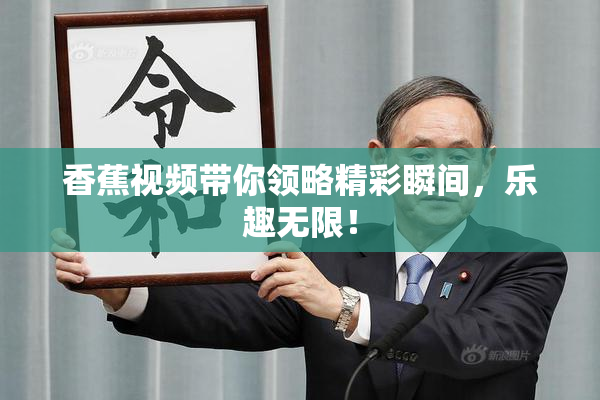 香蕉视频带你领略精彩瞬间，乐趣无限！